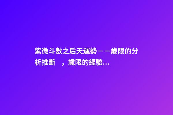 紫微斗數之后天運勢－－歲限的分析推斷，歲限的經驗論斷：歲限的